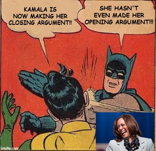 Still Waiting for the Opening | KAMALA IS NOW MAKING HER CLOSING ARGUMENT!! SHE HASN'T EVEN MADE HER OPENING ARGUMENT!!! | image tagged in memes,batman slapping robin,kamala harris | made w/ Imgflip meme maker