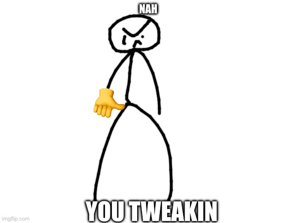 NAH YOU TWEAKIN | made w/ Imgflip meme maker