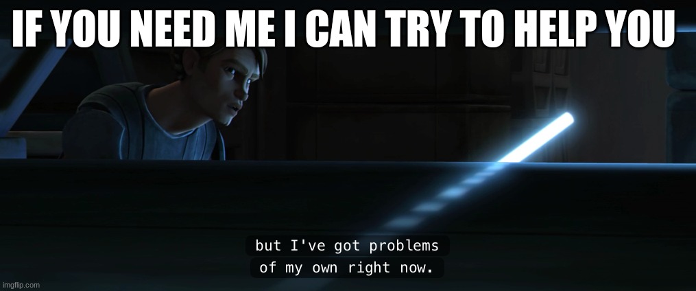 anakin skywalker | IF YOU NEED ME I CAN TRY TO HELP YOU | image tagged in anakin skywalker | made w/ Imgflip meme maker