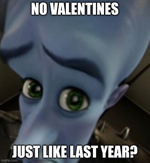 Megamind no bitches | NO VALENTINES JUST LIKE LAST YEAR? | image tagged in megamind no bitches | made w/ Imgflip meme maker