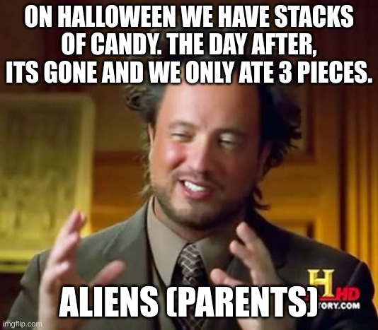 DAAAAAAAAAAAAADD | ON HALLOWEEN WE HAVE STACKS OF CANDY. THE DAY AFTER, ITS GONE AND WE ONLY ATE 3 PIECES. ALIENS (PARENTS) | image tagged in memes,ancient aliens | made w/ Imgflip meme maker