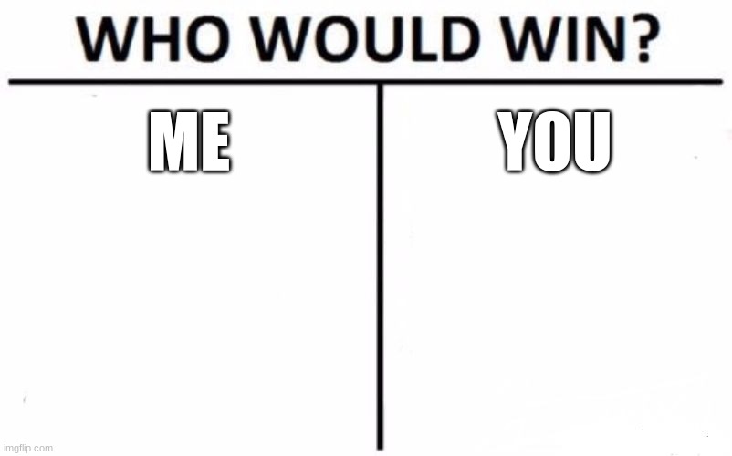 This is similar to my own image (I think it's on my main account tho) | ME; YOU | image tagged in memes,who would win,repost,image,hello there,uwu | made w/ Imgflip meme maker