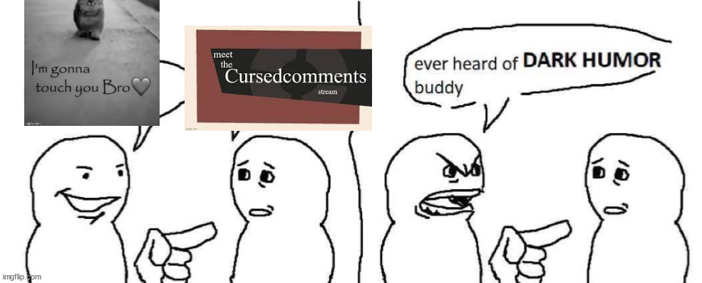 Ever heard of dark humor buddy | image tagged in ever heard of dark humor buddy | made w/ Imgflip meme maker