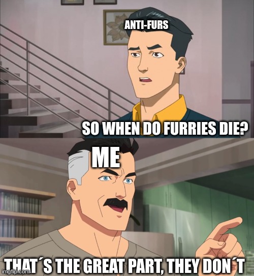 furries will never go away | ANTI-FURS; SO WHEN DO FURRIES DIE? ME; THAT´S THE GREAT PART, THEY DON´T | image tagged in that's the neat part you don't | made w/ Imgflip meme maker