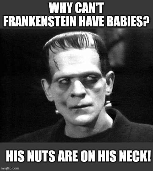 frankenstein | WHY CAN'T FRANKENSTEIN HAVE BABIES? HIS NUTS ARE ON HIS NECK! | image tagged in frankenstein | made w/ Imgflip meme maker