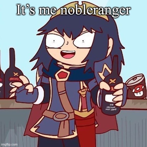 Lucina drunk | It’s me nobleranger | image tagged in lucina drunk | made w/ Imgflip meme maker