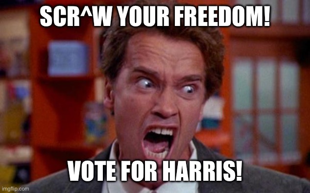 Arnold Schwarzenegger endorses Kamala | SCR^W YOUR FREEDOM! VOTE FOR HARRIS! | image tagged in arnold schwarzenegger tumor | made w/ Imgflip meme maker