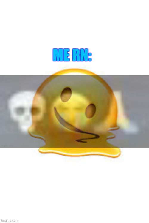 melting emoji | ME RN: | image tagged in melting emoji | made w/ Imgflip meme maker