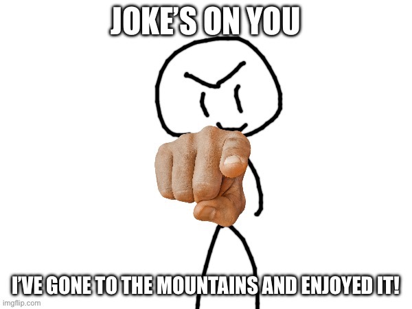 The haha man | JOKE’S ON YOU I’VE GONE TO THE MOUNTAINS AND ENJOYED IT! | image tagged in the haha man | made w/ Imgflip meme maker