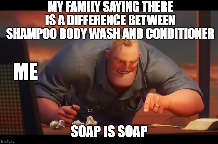 SOAP IS SOAP | MY FAMILY SAYING THERE IS A DIFFERENCE BETWEEN SHAMPOO BODY WASH AND CONDITIONER; ME; SOAP IS SOAP | image tagged in math is math | made w/ Imgflip meme maker