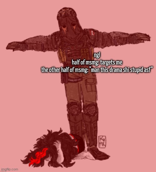 AFK t-posing over Claire ty kyfa | ngl
half of msmg: targets me
the other half of msmg: "man this drama shi stupid asf" | image tagged in afk t-posing over claire ty kyfa | made w/ Imgflip meme maker
