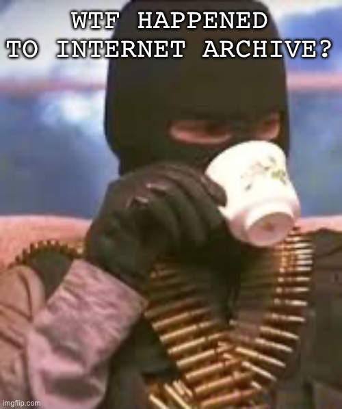 Soldier sipping tea | WTF HAPPENED TO INTERNET ARCHIVE? | image tagged in soldier sipping tea | made w/ Imgflip meme maker