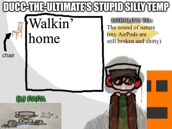 Ducc-The-Ultimate's Stupid Silly Temp | Walkin’ home; The sound of nature (my AirPods are still broken and shitty) | image tagged in ducc-the-ultimate's stupid silly temp | made w/ Imgflip meme maker