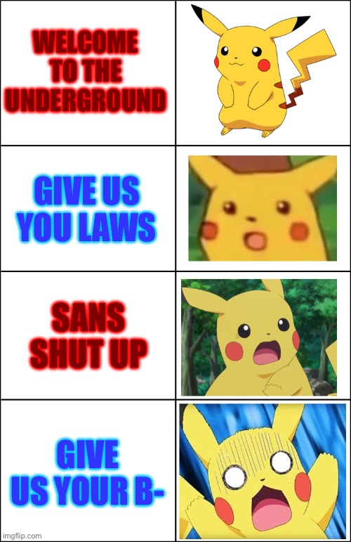 Horror Pikachu | WELCOME TO THE UNDERGROUND; GIVE US YOU LAWS; SANS SHUT UP; GIVE US YOUR B- | image tagged in horror pikachu | made w/ Imgflip meme maker