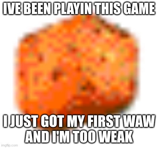 crouton | IVE BEEN PLAYIN THIS GAME; I JUST GOT MY FIRST WAW
AND I'M TOO WEAK | image tagged in crouton | made w/ Imgflip meme maker