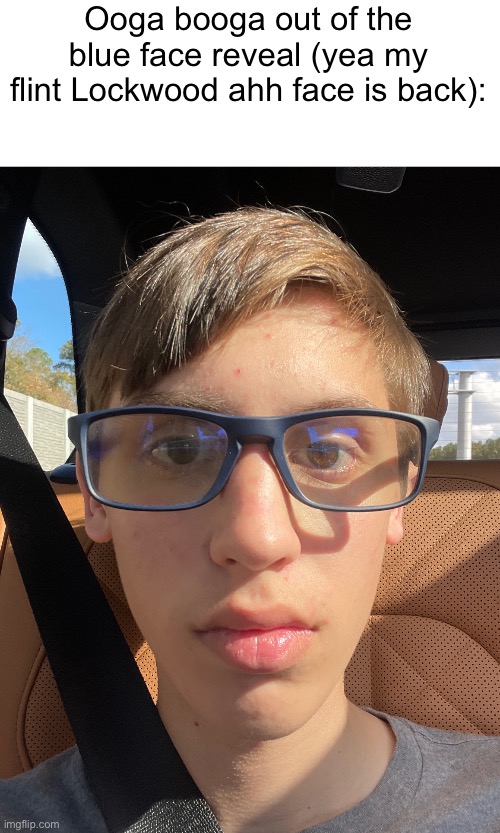 Ooga booga out of the blue face reveal (yea my flint Lockwood ahh face is back): | made w/ Imgflip meme maker
