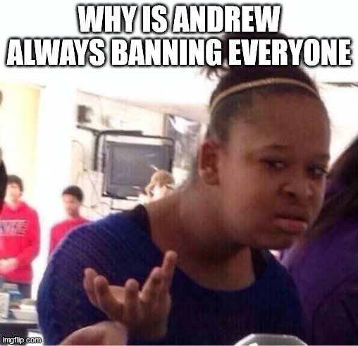 ..Or Nah? | WHY IS ANDREW ALWAYS BANNING EVERYONE | image tagged in or nah | made w/ Imgflip meme maker