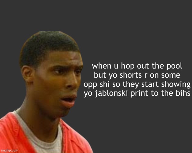 B B | when u hop out the pool but yo shorts r on some opp shi so they start showing yo jablonski print to the bihs | image tagged in b b | made w/ Imgflip meme maker