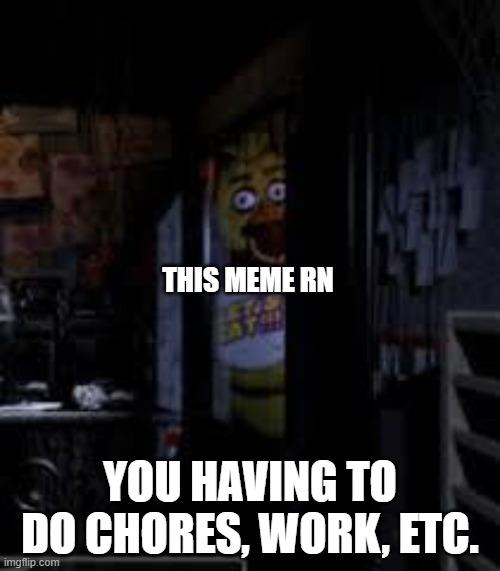 PIZZAAA- wait, DO WORK. NOW. | THIS MEME RN; YOU HAVING TO DO CHORES, WORK, ETC. | image tagged in chica looking in window fnaf | made w/ Imgflip meme maker