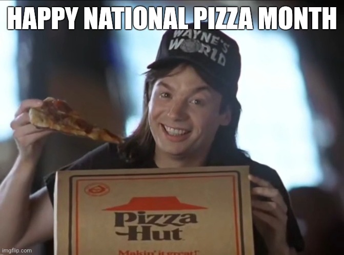 Tomorrow Is The Last Day ): | HAPPY NATIONAL PIZZA MONTH | image tagged in wayne's world meets pizza hut,wayne's world,pizza hut,national pizza month,meme | made w/ Imgflip meme maker