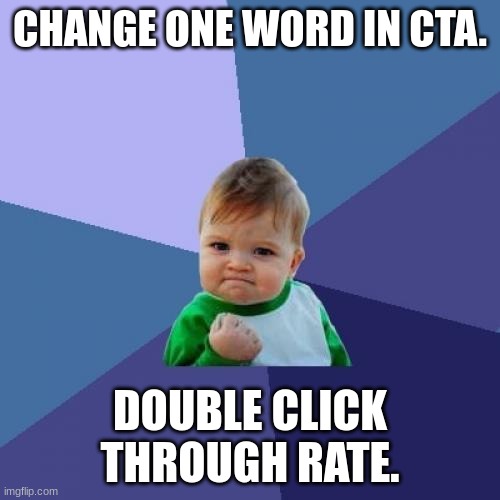 Success Kid | CHANGE ONE WORD IN CTA. DOUBLE CLICK THROUGH RATE. | image tagged in memes,success kid | made w/ Imgflip meme maker