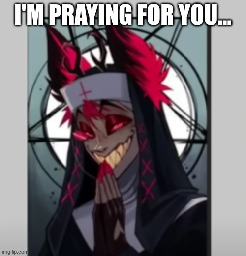 nun | I'M PRAYING FOR YOU... | image tagged in nun | made w/ Imgflip meme maker