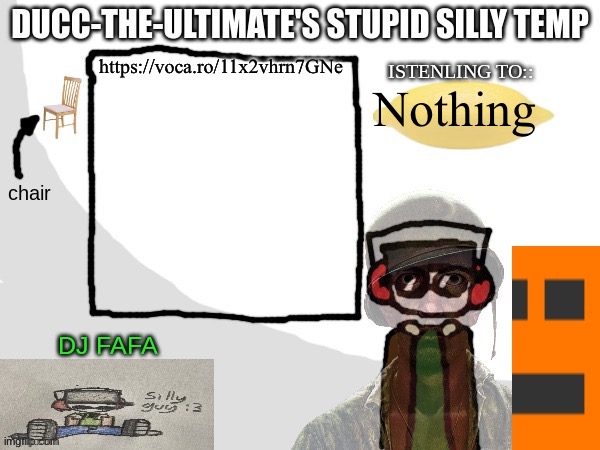 Ducc-The-Ultimate's Stupid Silly Temp | https://voca.ro/11x2vhrn7GNe; Nothing | image tagged in ducc-the-ultimate's stupid silly temp | made w/ Imgflip meme maker