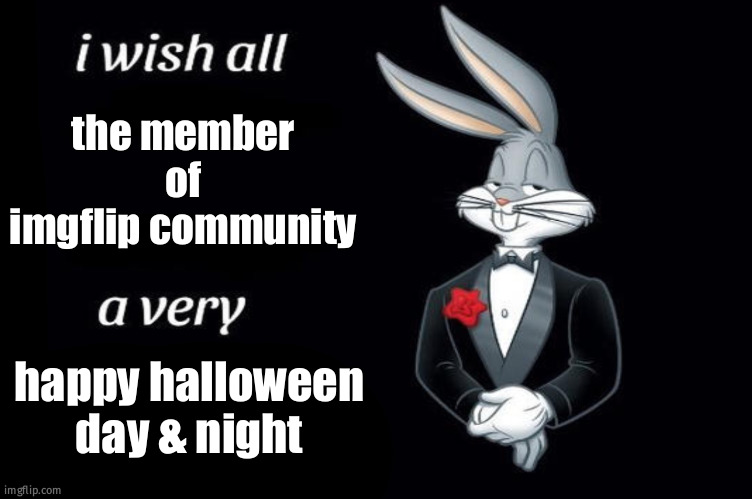 stay safe stay happy | the member of imgflip community; happy halloween day & night | image tagged in bugs bunny i wish all empty template,memes,fun,halloween | made w/ Imgflip meme maker