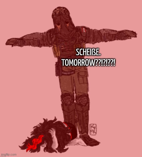 AFK t-posing over Claire ty kyfa | SCHEIßE.
TOMORROW??!?!??! | image tagged in afk t-posing over claire ty kyfa | made w/ Imgflip meme maker