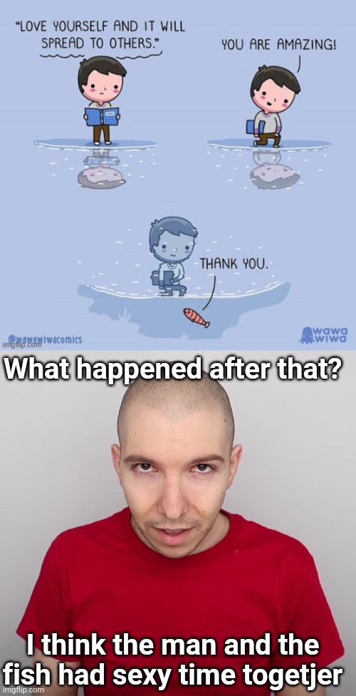 What happened after that? I think the man and the fish had sexy time togetjer | image tagged in two steps ahead | made w/ Imgflip meme maker