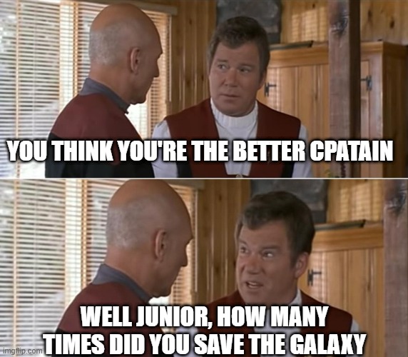 Better Captain | YOU THINK YOU'RE THE BETTER CPATAIN; WELL JUNIOR, HOW MANY TIMES DID YOU SAVE THE GALAXY | image tagged in kirk talking to picard | made w/ Imgflip meme maker