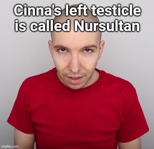 Two Steps Ahead | Cinna's left testicle is called Nursultan | image tagged in two steps ahead | made w/ Imgflip meme maker