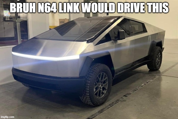 Tesla Cybertruck | BRUH N64 LINK WOULD DRIVE THIS | image tagged in tesla cybertruck | made w/ Imgflip meme maker