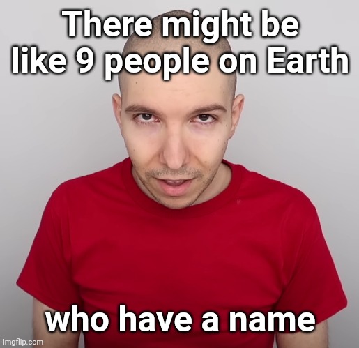 Two Steps Ahead | There might be like 9 people on Earth; who have a name | image tagged in two steps ahead | made w/ Imgflip meme maker
