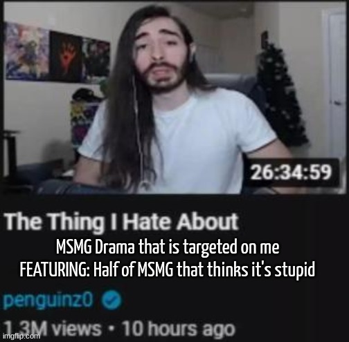 kind of a late meme but if yk yk | MSMG Drama that is targeted on me
FEATURING: Half of MSMG that thinks it's stupid | image tagged in the thing i hate about ___ | made w/ Imgflip meme maker