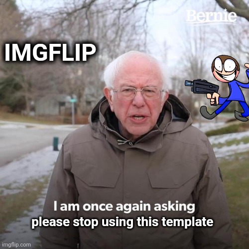 Bernie I Am Once Again Asking For Your Support Meme | IMGFLIP please stop using this template | image tagged in memes,bernie i am once again asking for your support | made w/ Imgflip meme maker