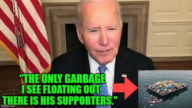 Alleged President of the United States | I SEE FLOATING OUT THERE IS HIS SUPPORTERS."; “THE ONLY GARBAGE | image tagged in joe biden,donald trump,garbage | made w/ Imgflip meme maker