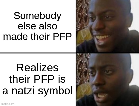 Oh yeah! Oh no... | Somebody else also made their PFP Realizes their PFP is a natzi symbol | image tagged in oh yeah oh no | made w/ Imgflip meme maker