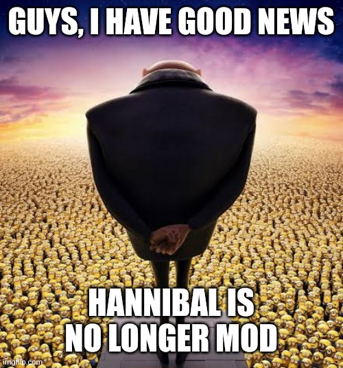 guys i have bad news | GUYS, I HAVE GOOD NEWS; HANNIBAL IS NO LONGER MOD | image tagged in guys i have bad news | made w/ Imgflip meme maker