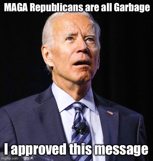 Joe Biden | MAGA Republicans are all Garbage; I approved this message | image tagged in joe biden,maga,liberal hypocrisy | made w/ Imgflip meme maker