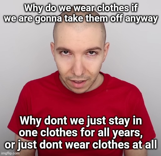 Two Steps Ahead | Why do we wear clothes if we are gonna take them off anyway; Why dont we just stay in one clothes for all years, or just dont wear clothes at all | image tagged in two steps ahead | made w/ Imgflip meme maker