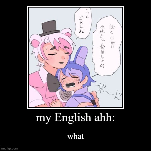 my English ahh: | what | image tagged in funny,demotivationals,why are you reading this,fnaf | made w/ Imgflip demotivational maker