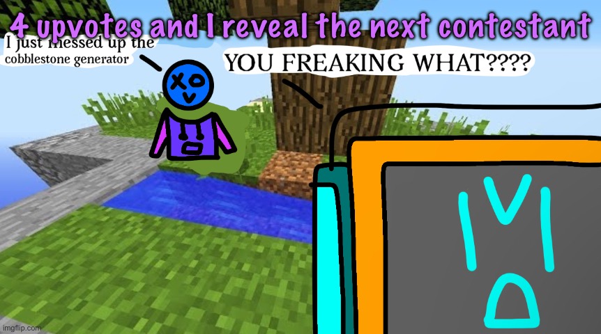 Carbo messed up the cobblestone generator | 4 upvotes and I reveal the next contestant | image tagged in carbo messed up the cobblestone generator | made w/ Imgflip meme maker