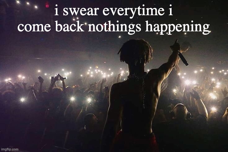 LLJ | i swear everytime i come back nothings happening | image tagged in llj | made w/ Imgflip meme maker