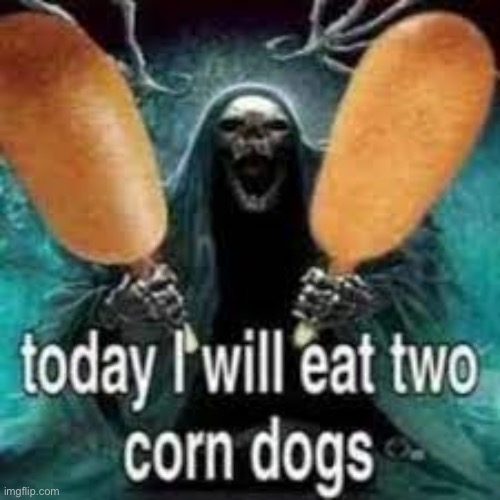 . | image tagged in today i will eat two corn dogs | made w/ Imgflip meme maker