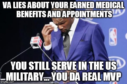 You The Real MVP 2 Meme | VA LIES ABOUT YOUR EARNED MEDICAL BENEFITS AND APPOINTMENTS YOU STILL SERVE IN THE US MILITARY... YOU DA REAL MVP | image tagged in you da real mvp,AdviceAnimals | made w/ Imgflip meme maker