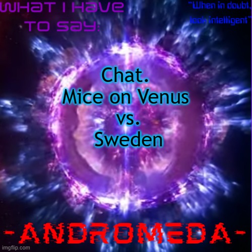 Important things (I'm for Mice on Venus btw) | Chat. 
Mice on Venus 
vs.
Sweden | image tagged in andromeda | made w/ Imgflip meme maker