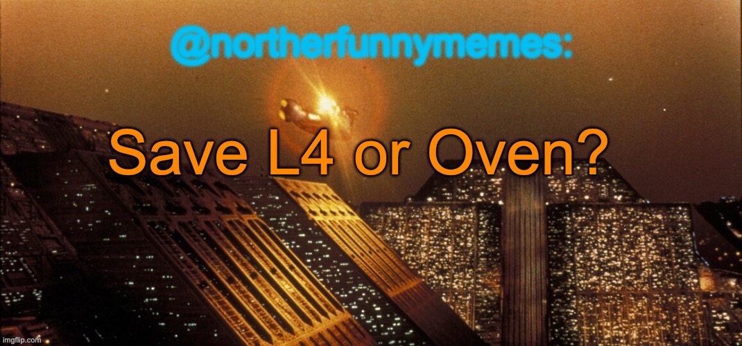 northerfunnymemes announcement template | Save L4 or Oven? | image tagged in northerfunnymemes announcement template,voting game s3 | made w/ Imgflip meme maker