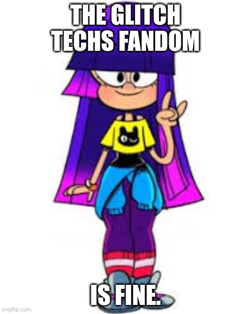 it's fine | THE GLITCH TECHS FANDOM; IS FINE. | image tagged in you have been eternally cursed for reading the tags | made w/ Imgflip meme maker