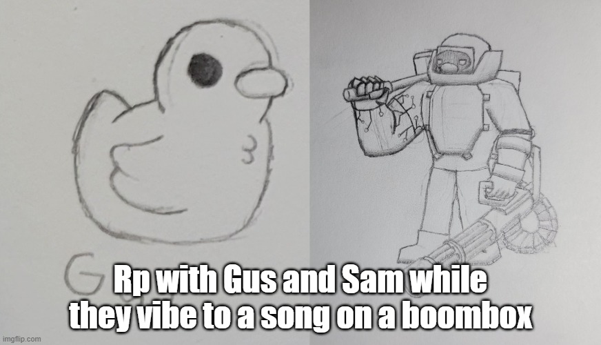 Sam needs to meet new people (so does gus ig) | Rp with Gus and Sam while they vibe to a song on a boombox | image tagged in gus the duck,sam the duckernaut v2 | made w/ Imgflip meme maker